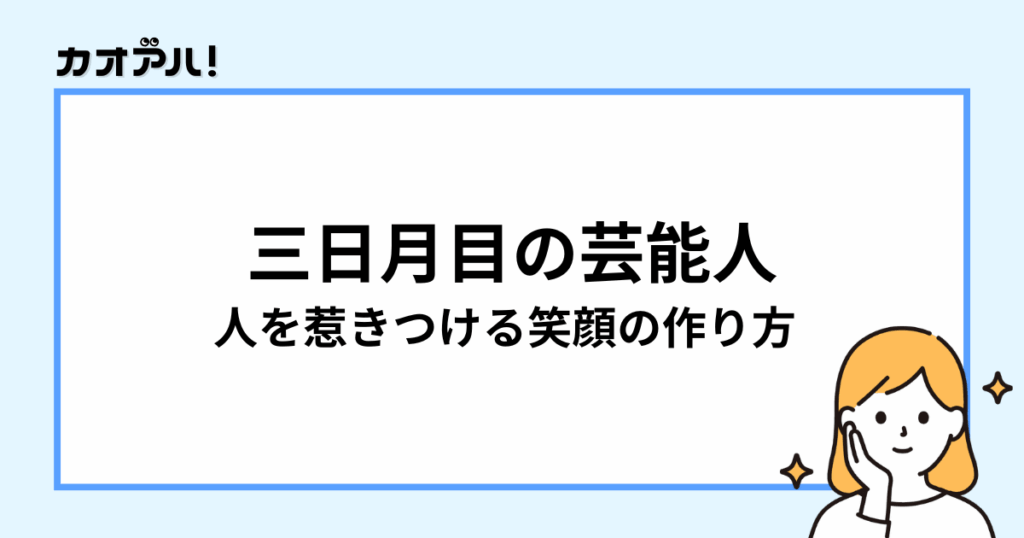 三日月目の芸能人と魅力的な笑顔の作り方